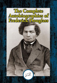 Title: The Complete Autobiographies of Frederick Douglass: Narrative of the Life of Frederick Douglass, an American Slave; My Bondage and My Freedom; Life and Times of Frederick Douglass, Author: Frederick Douglass