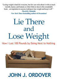 Title: Lie There and Lose Weight: How I Lost 100 Pounds By Doing Next to Nothing, Author: John J. Ordover