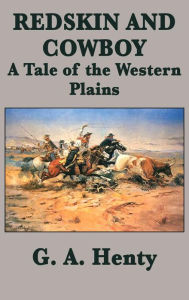 Title: Redskin and Cowboy A Tale of the Western Plains, Author: G. A. Henty