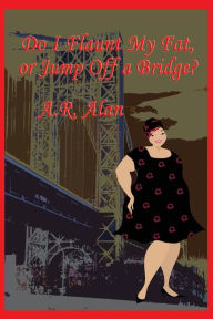 Title: Do I Flaunt My Fat, or Jump Off a Bridge?, Author: A.R. Alan