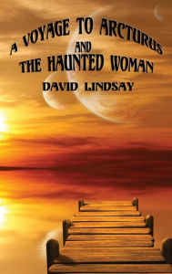 Title: A Voyage to Arcturus and the Haunted Woman, Author: David Lindsay