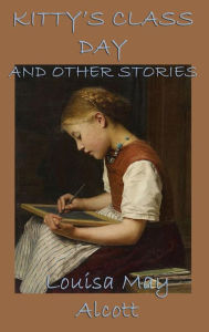 Title: Kitty's Class Day, and Other Stories, Author: Louisa May Alcott