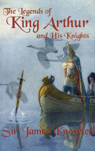 Title: The Legends of King Arthur and His Knights, Author: James Knowles