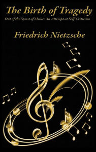 Title: The Birth of Tragedy Out of the Spirit of Music: An Attempt at Self-Criticism, Author: Friedrich Wilhelm Nietzsche