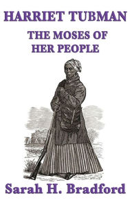Title: Harriet Tubman, the Moses of Her People, Author: Sarah H. Bradford