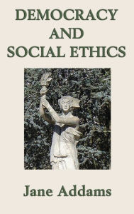 Title: Democracy and Social Ethics, Author: Jane Addams