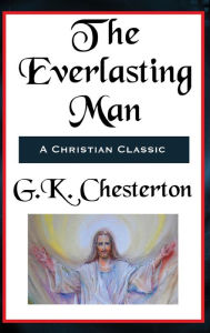 Title: The Everlasting Man Complete and Unabridged, Author: G. K. Chesterton