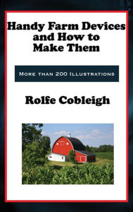Title: Handy Farm Devices and How to Make Them, Author: Rolfe Cobleigh