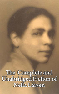Title: The Complete and Unabridged Fiction of Nella Larsen, Author: Nella Larsen