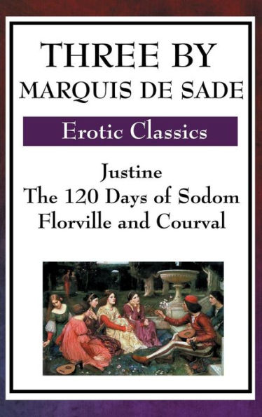 Three by Marquis de Sade: Justine, the 120 Days of Sodom, Florville and Courval