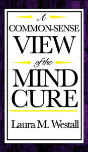 Title: A Common-Sense View of the Mind Cure, Author: Laura M. Westall