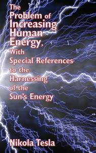 Title: The Problem of Increasing Human Energy, with Special References to the Harnessing of the Sun's Energy, Author: Nikola Tesla