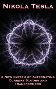 Title: A New System of Alternating Current Motors and Transformers and Other Essays, Author: Nikola Tesla