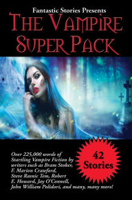 Title: Fantastic Stories Presents The Vampire Super Pack: Over 225,000 words of startling Vampire fiction by writers such as Bram Stoker, F. Marion Crawford, Steve Rasnic Tem, Robert E. Howard, Jay O'Connell, John William Polidori, and many, many more!, Author: Bram Stoker