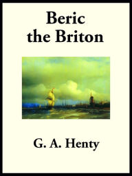 Title: Beric the Briton: A Story of the Roman Invasion, Author: G. A. Henty