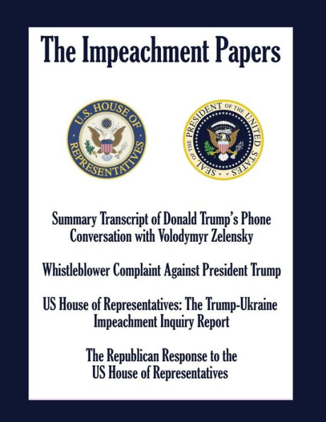 THE IMPEACHMENT PAPERS: Summary Transcript of Donald Trump's Phone Conversation with Volodymyr Zelensky; Whistleblower Complaint Against President Trump; US House of Representatives: The Trump-Ukraine Impeachment Inquiry Report