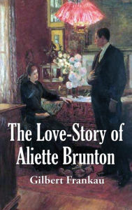 Title: The Love-Story of Aliette Brunton, Author: Gilbert Frankau