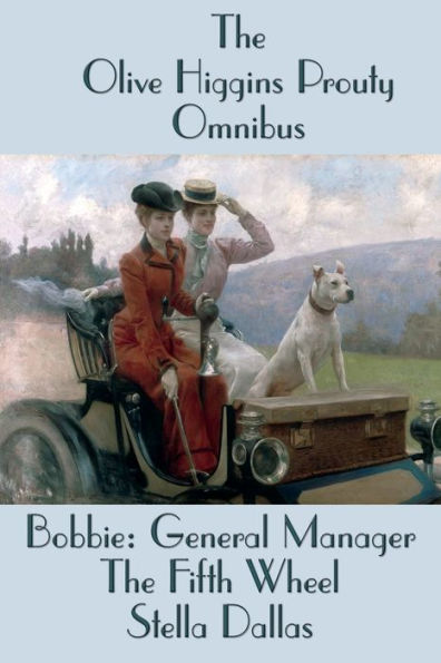 The Olive Higgins Prouty Omnibus: Bobbie: General Manager, Fifth Wheel, Stella Dallas