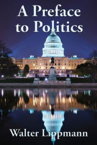 Title: A Preface to Politics, Author: Walter Lippmann