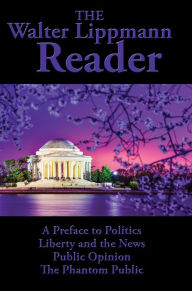 Title: The Walter Lippmann Reader: A Preface to Politics; Liberty and the News; Public Opinion; The Phantom Public, Author: Walter Lippmann