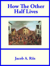 Title: How The Other Half Lives, Author: Jacob A. Riis