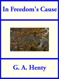 Title: In Freedom's Cause, Author: G. A. Henty