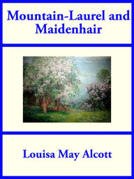 Title: Mountain-Laurel and Maidenhair, Author: Louisa May Alcott