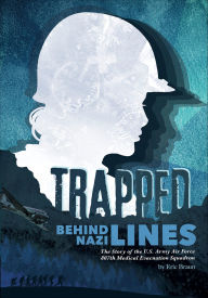 Title: Trapped Behind Nazi Lines: The Story of the U.S. Army Air Force 807th Medical Evacuation Squadron, Author: Eric Braun