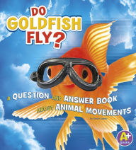 Title: Do Goldfish Fly?: A Question and Answer Book about Animal Movements, Author: Emily James