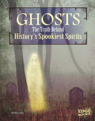 Title: Ghosts: The Truth Behind History's Spookiest Spirits, Author: Rebecca Felix