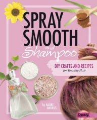 Title: Spray, Smooth, and Shampoo: DIY Crafts and Recipes for Healthy Hair, Author: Aubre Andrus