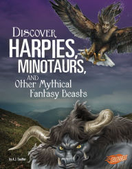Title: Discover Harpies, Minotaurs, and Other Mythical Fantasy Beasts, Author: A. J. Sautter