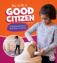 Title: How to Be a Good Citizen: A Question and Answer Book About Citizenship, Author: Emily James