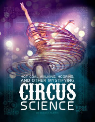 Title: Hot Coal Walking, Hooping, and Other Mystifying Circus Science, Author: Alicia Z. Klepeis