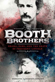 Title: The Booth Brothers: Drama, Fame, and the Death of President Lincoln, Author: Rebecca Langston-George