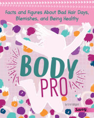 Title: Body Pro: Facts and Figures About Bad Hair Days, Blemishes, and Being Healthy, Author: Erin Falligant
