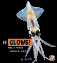Title: It Glows!: Magical Animals That Give Off Light, Author: Nikki Potts
