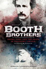 Title: The Booth Brothers: Drama, Fame, and the Death of President Lincoln, Author: Rebecca Langston-George