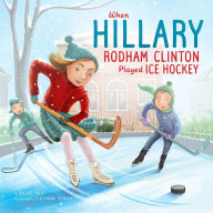 Title: When Hillary Rodham Clinton Played Ice Hockey, Author: Rachel Ruiz