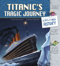 Title: Titanic's Tragic Journey: A Fly on the Wall History, Author: Thomas Kingsley Troupe