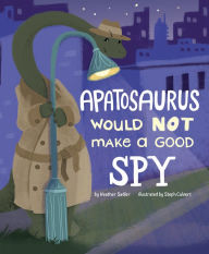 Title: Apatosaurus Would NOT Make a Good Spy, Author: Heather Sadler