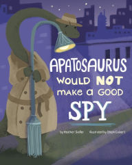 Title: Apatosaurus Would NOT Make a Good Spy, Author: Heather Sadler