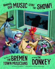 Title: Honestly, Our Music Stole the Show!: The Story of the Bremen Town Musicians as Told by the Donkey, Author: Jessica Gunderson