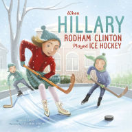 Title: When Hillary Rodham Clinton Played Ice Hockey, Author: Rachel Ruiz
