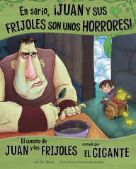 Title: En serio, ¡Juan y sus frijoles son unos horrores!: El cuento de Juan y los frijoles contado por el gigante, Author: Eric Braun