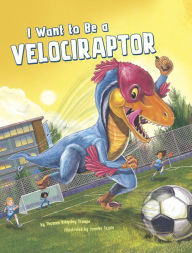 Title: I Want to Be a Velociraptor, Author: Thomas Kingsley Troupe