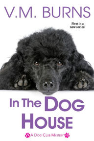 Title: In the Dog House (Dog Club Mystery #1), Author: V. M. Burns