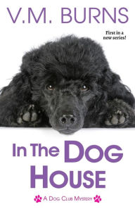 Title: In the Dog House (Dog Club Mystery #1), Author: V. M. Burns