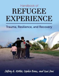Title: Handbook of Refugee Experience: Trauma, Resilience, and Recovery, Author: Jeffrey A. Kottler