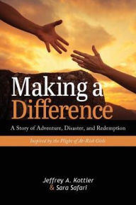 Title: Making a Difference: A Story of Adventure, Disaster, and Redemption Inspired by the Plight of At-Risk Girls, Author: Jeffrey A Kottler